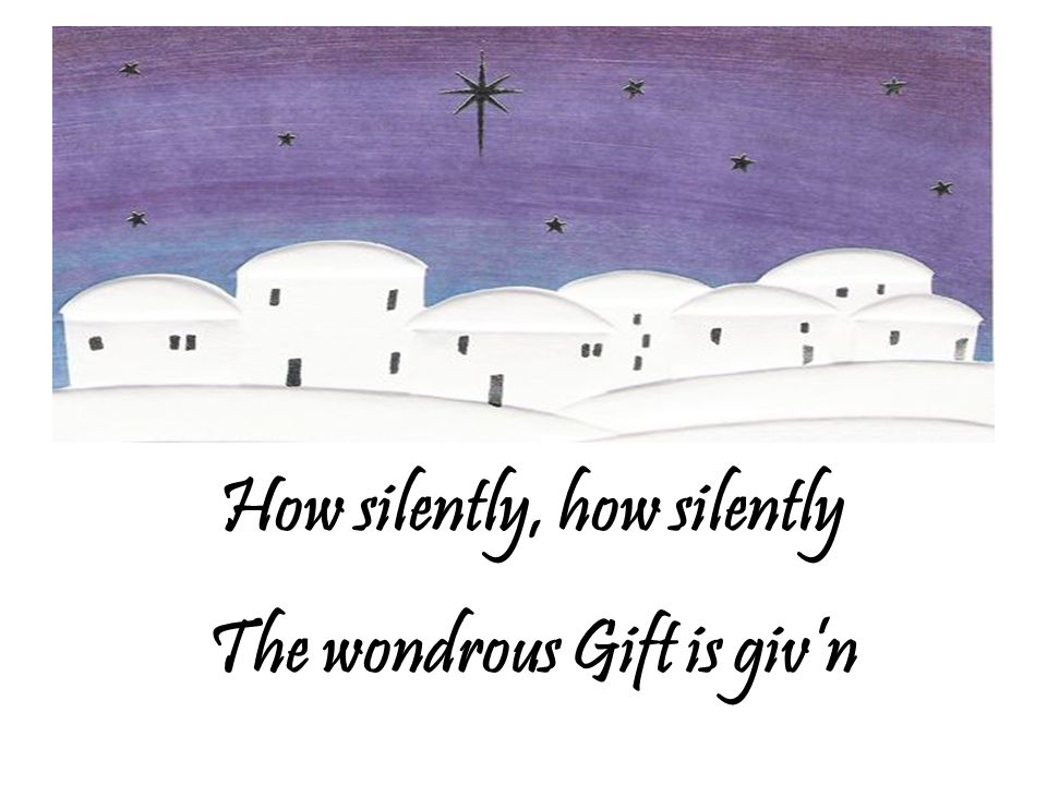 How silently, how silently The wondrous Gift is giv’n
