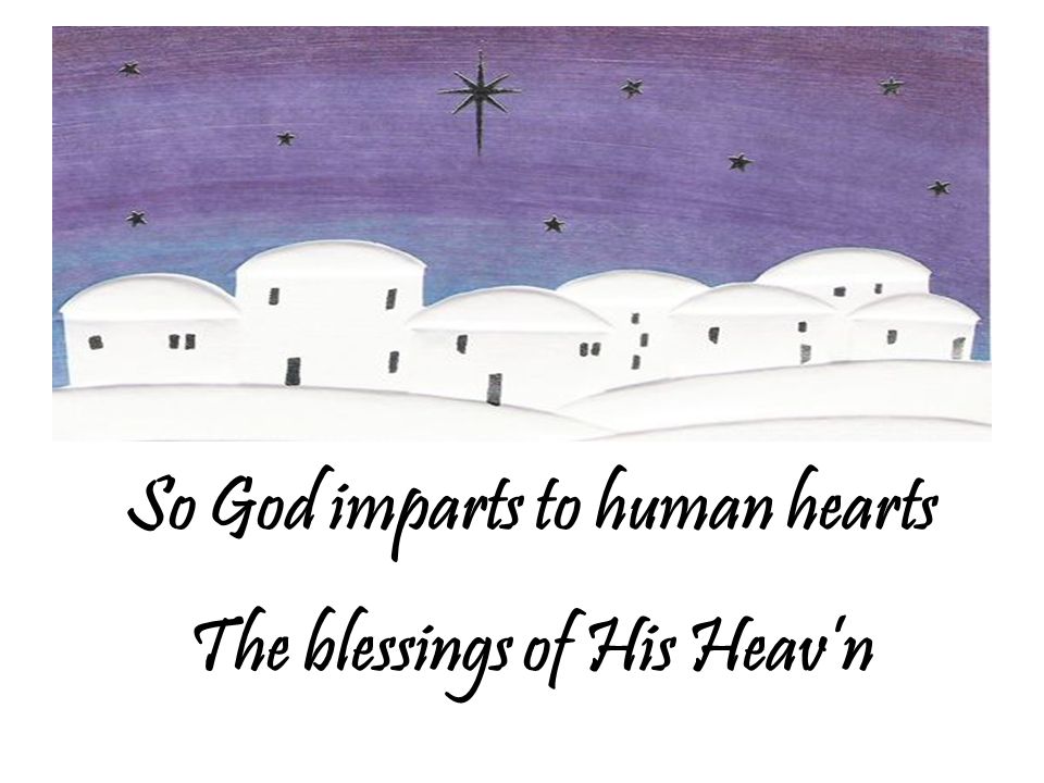 So God imparts to human hearts The blessings of His Heav’n