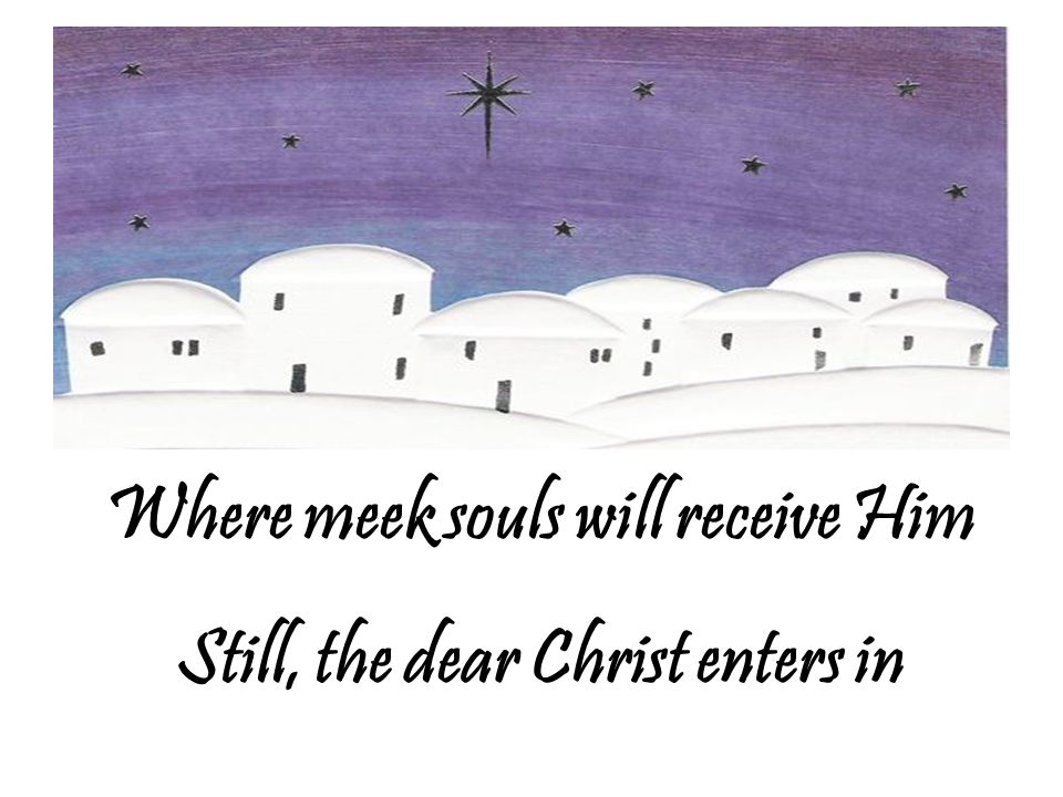 Where meek souls will receive Him Still, the dear Christ enters in