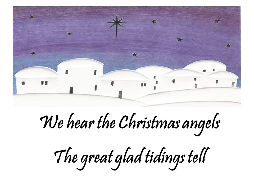 We hear the Christmas angels The great glad tidings tell