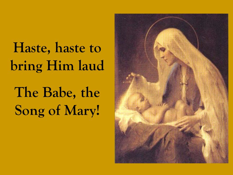 Haste, haste to bring Him laud The Babe, the Song of Mary!