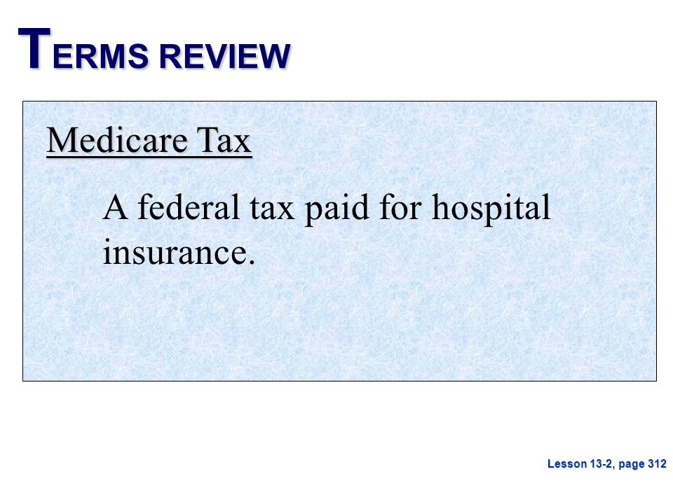TERMS REVIEW Medicare Tax A federal tax paid for hospital insurance.
