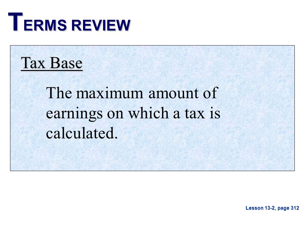 TERMS REVIEW Tax Base. The maximum amount of earnings on which a tax is calculated.