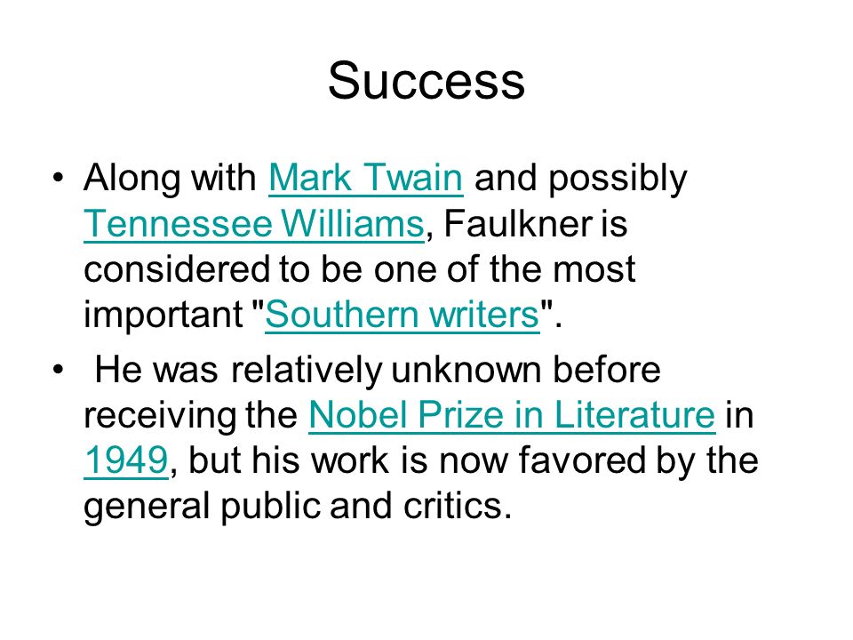 Success Along with Mark Twain and possibly Tennessee Williams, Faulkner is considered to be one of the most important Southern writers .