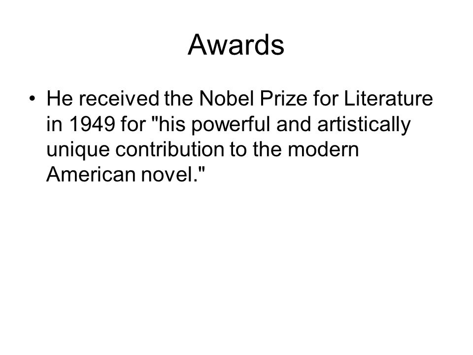 Awards He received the Nobel Prize for Literature in 1949 for his powerful and artistically unique contribution to the modern American novel.
