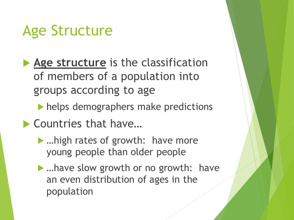 Age Structure Age structure is the classification of members of a population into groups according to age.