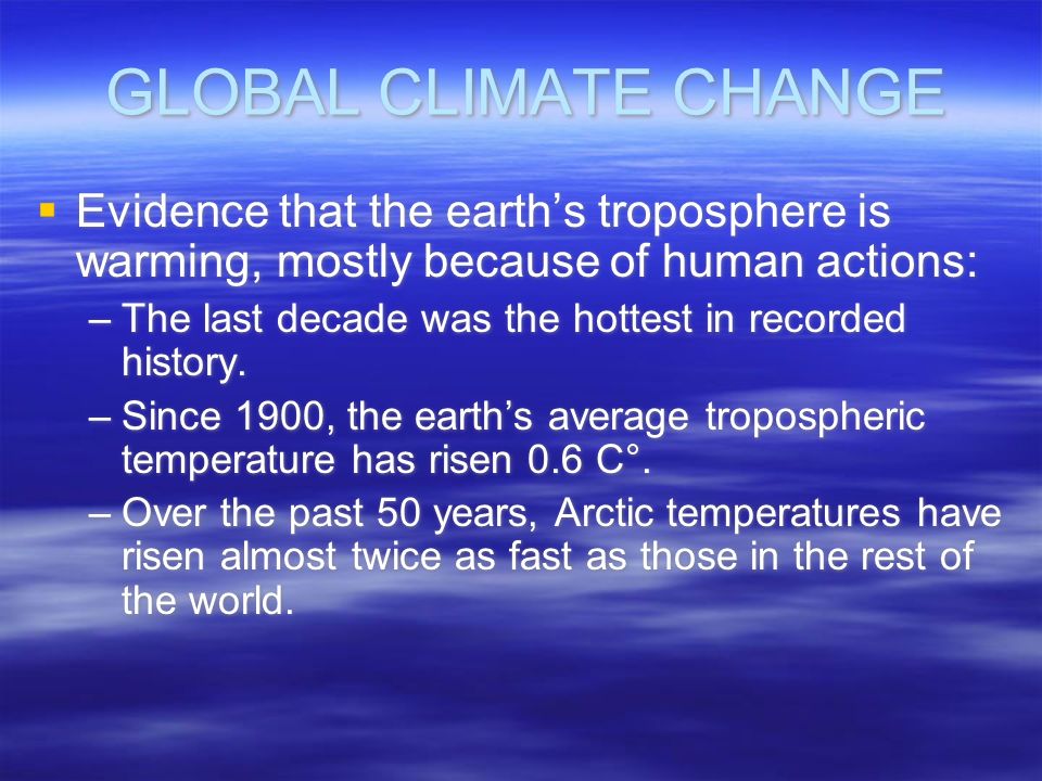 GLOBAL CLIMATE CHANGE Evidence that the earth’s troposphere is warming, mostly because of human actions: