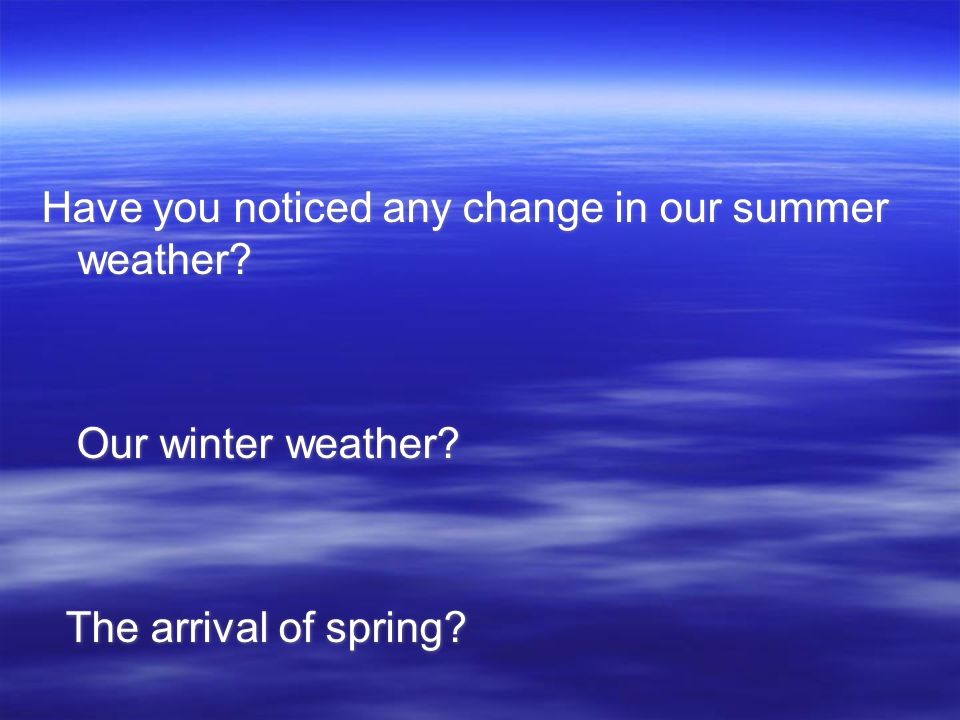 Have you noticed any change in our summer weather. Our winter weather