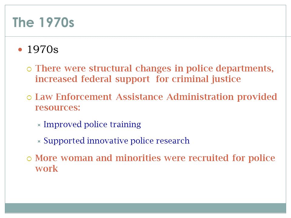 The 1970s 1970s. There were structural changes in police departments, increased federal support for criminal justice.