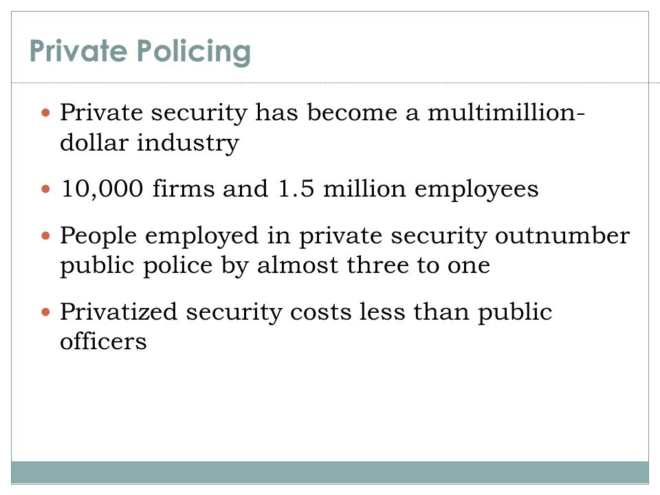 Private Policing Private security has become a multimillion- dollar industry. 10,000 firms and 1.5 million employees.