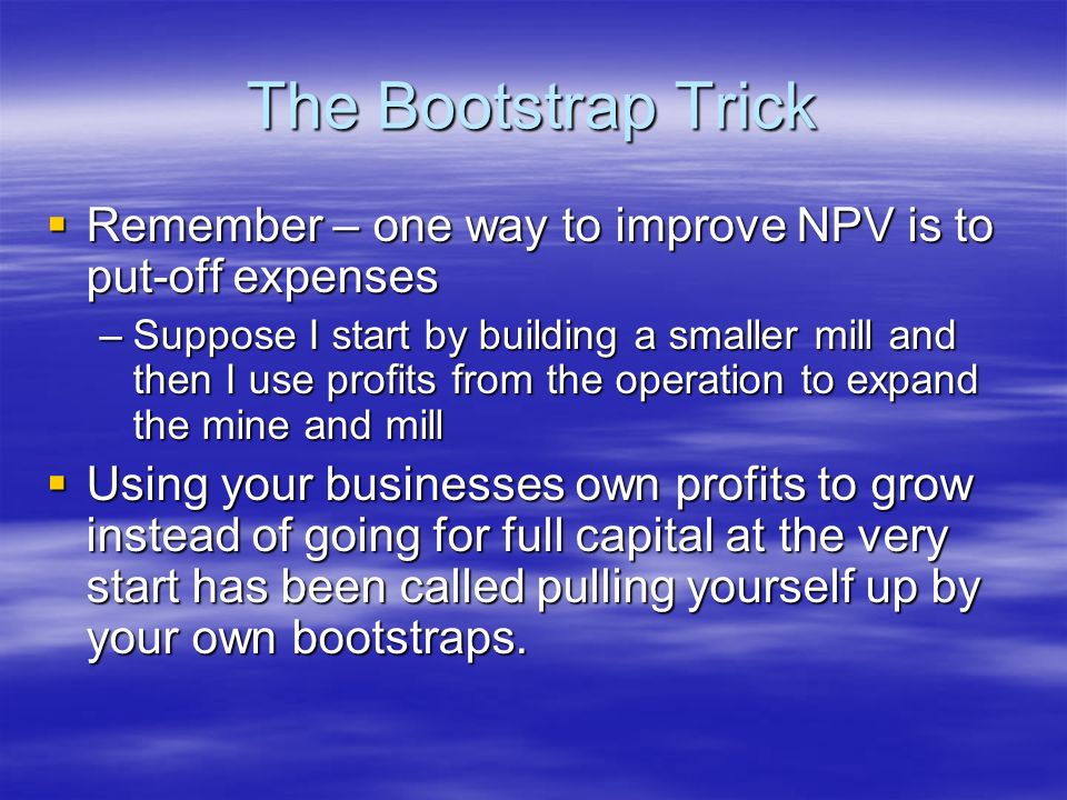 The Bootstrap Trick Remember – one way to improve NPV is to put-off expenses.
