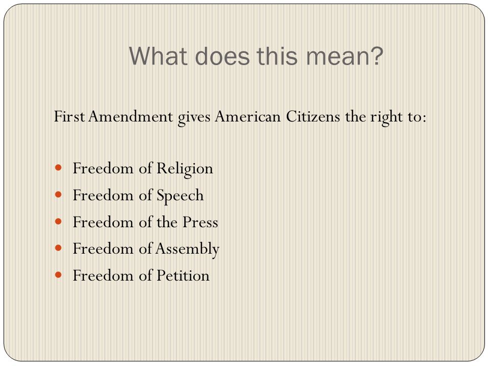 What does this mean First Amendment gives American Citizens the right to: Freedom of Religion. Freedom of Speech.