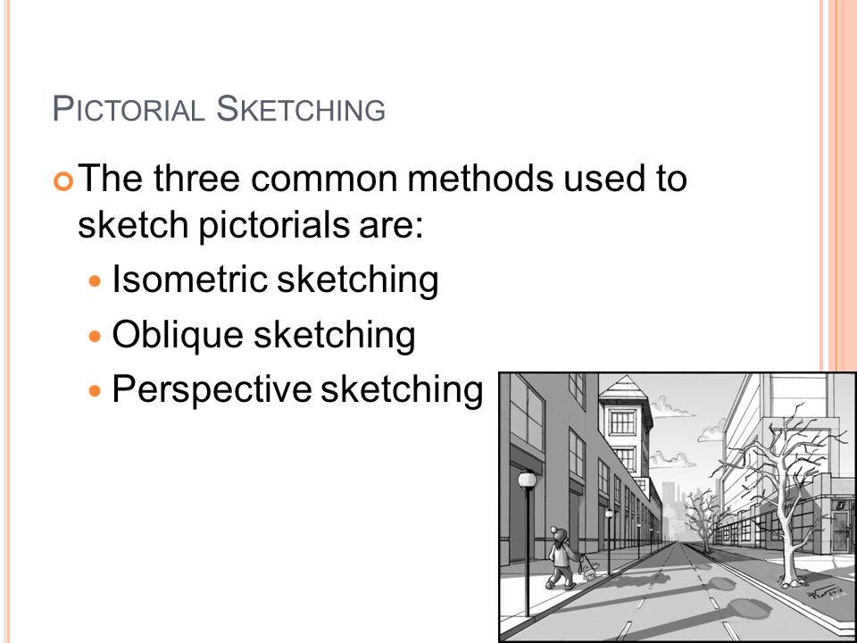 The three common methods used to sketch pictorials are:
