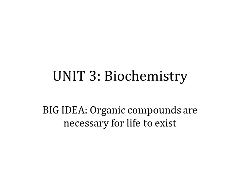 BIG IDEA: Organic compounds are necessary for life to exist