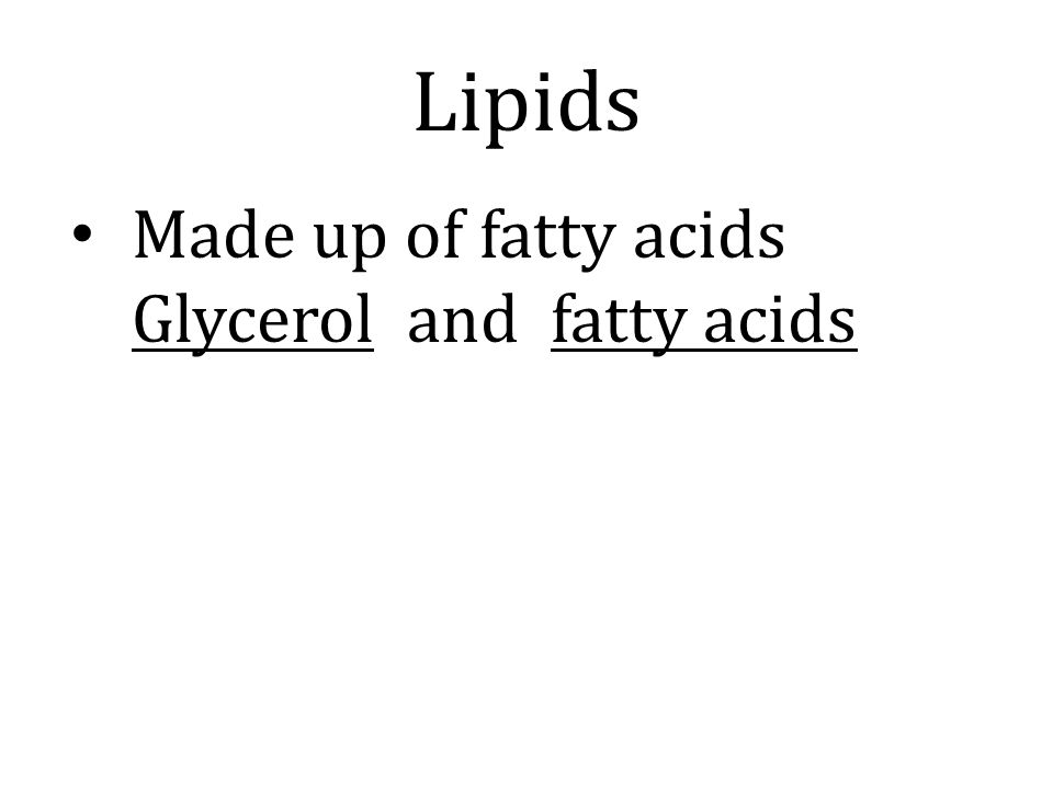Lipids Made up of fatty acids Glycerol and fatty acids