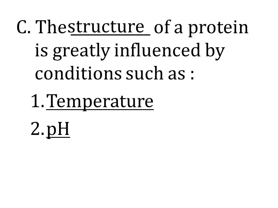 C. The ___________ of a protein is greatly influenced by conditions such as :