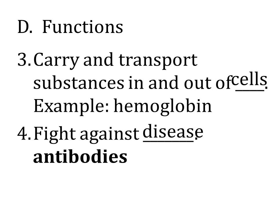 D. Functions Carry and transport substances in and out of ____. Example: hemoglobin. Fight against _______: antibodies.