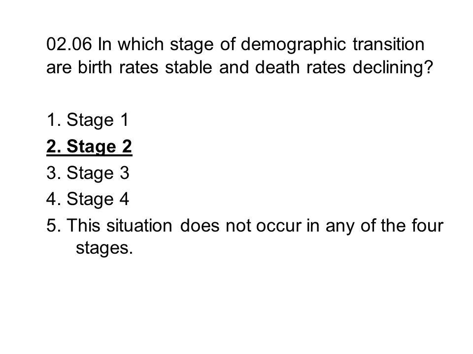 02.06 In which stage of demographic transition are birth rates stable and death rates declining
