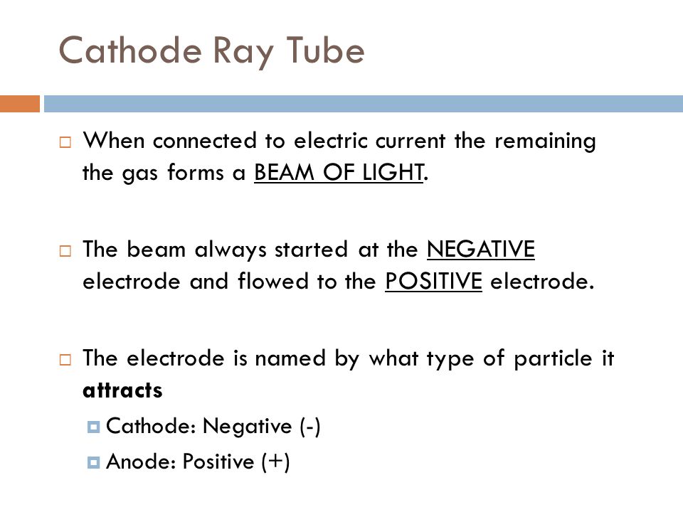 Cathode Ray Tube When connected to electric current the remaining the gas forms a BEAM OF LIGHT.