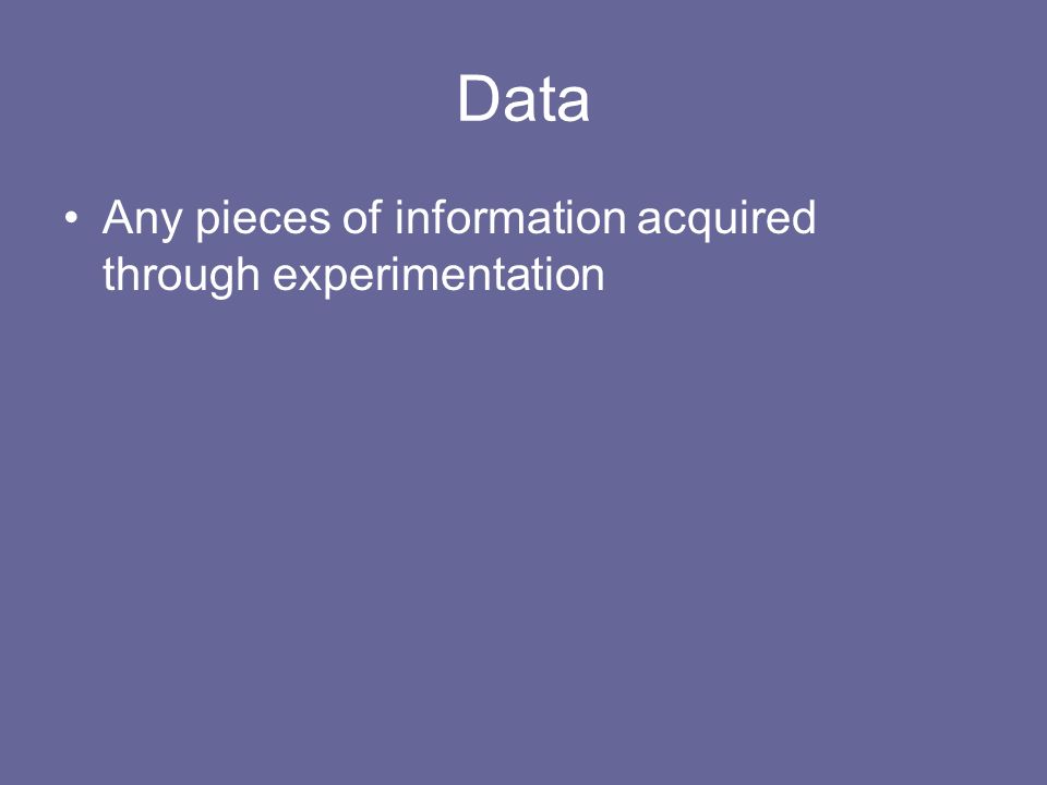 Data Any pieces of information acquired through experimentation