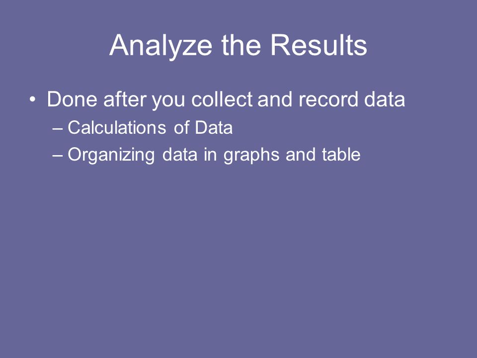 Analyze the Results Done after you collect and record data