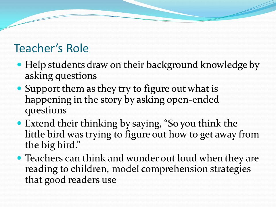 Teacher’s Role Help students draw on their background knowledge by asking questions.