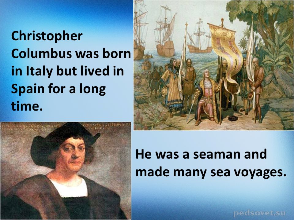 Christopher Columbus was born in Italy but lived in Spain for a long time. 