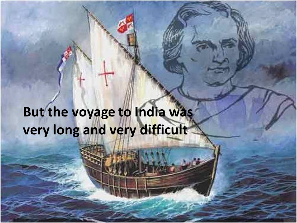 But the voyage to India was very long and very difficult