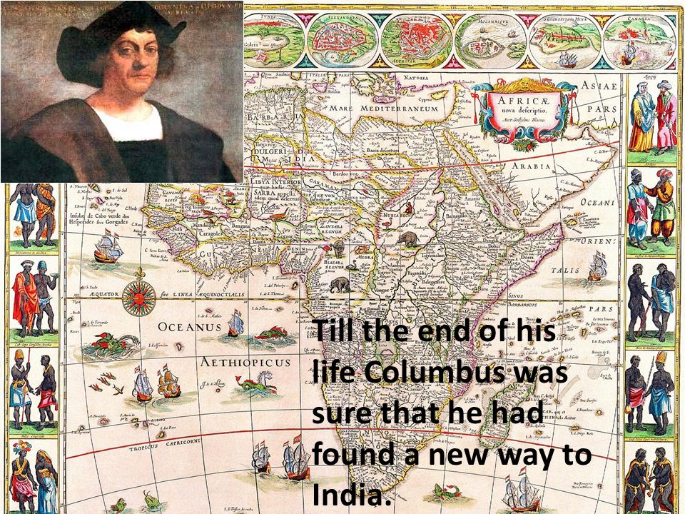 . Till the end of his life Columbus was sure that he had found a new way to India.