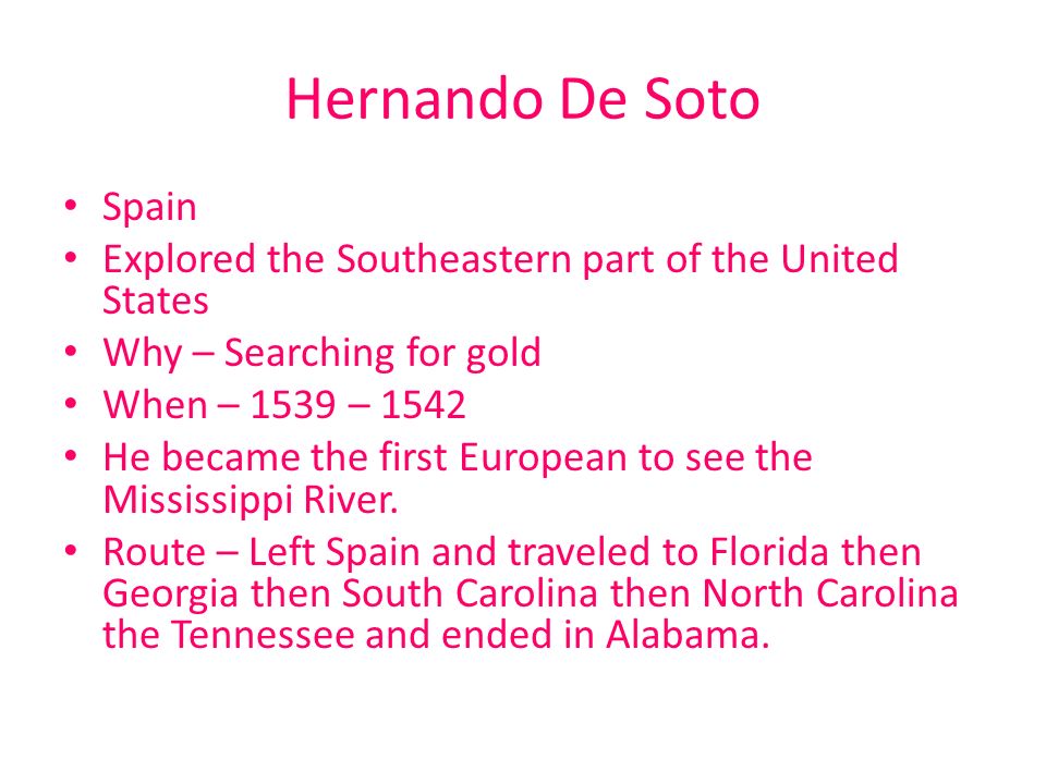 Hernando De Soto Spain. Explored the Southeastern part of the United States. Why – Searching for gold.