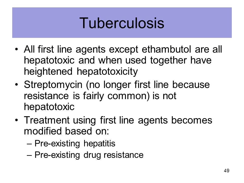 Tuberculosis All first line agents except ethambutol are all hepatotoxic and when used together have heightened hepatotoxicity.