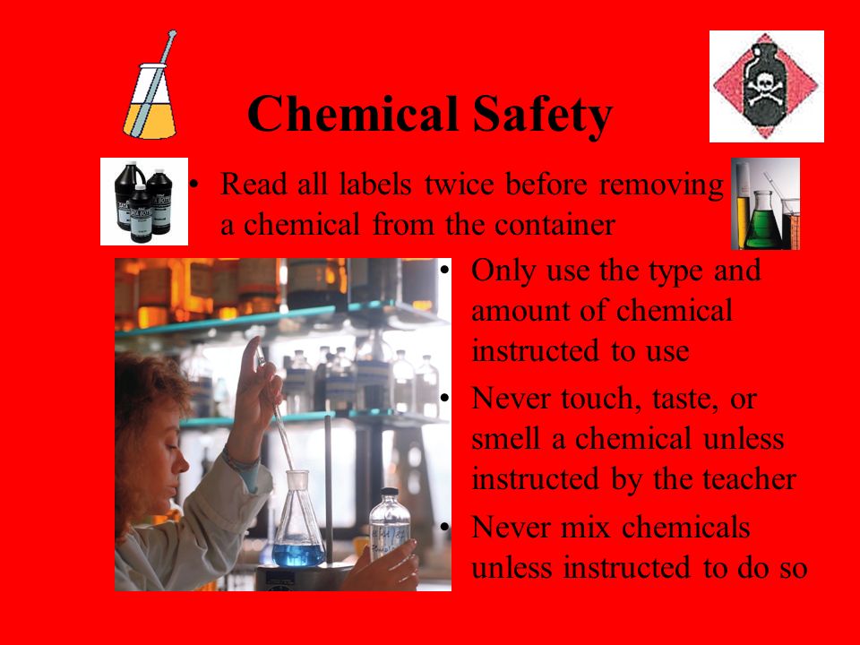 Chemical Safety Read all labels twice before removing a chemical from the container. Only use the type and amount of chemical instructed to use.