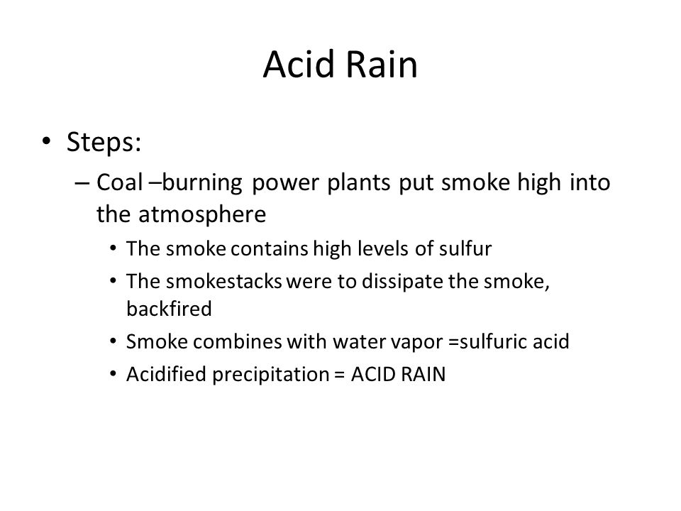 Acid Rain Steps: Coal –burning power plants put smoke high into the atmosphere. The smoke contains high levels of sulfur.