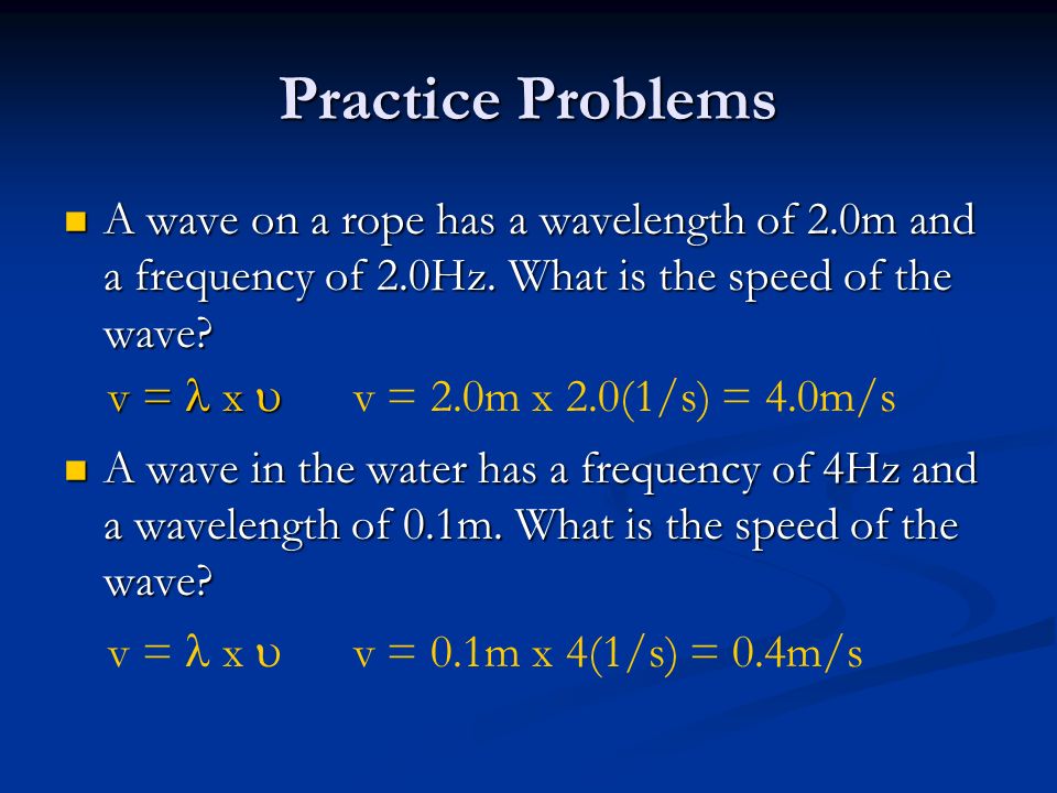 Practice Problems A wave on a rope has a wavelength of 2.0m and a frequency of 2.0Hz. What is the speed of the wave