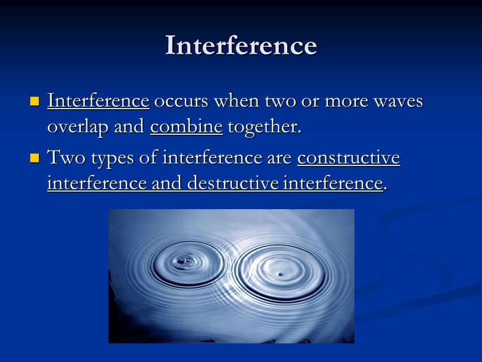 Interference Interference occurs when two or more waves overlap and combine together.