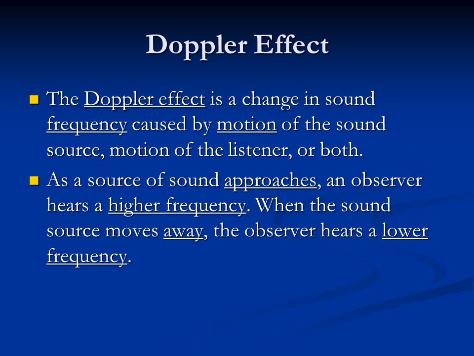 Doppler Effect The Doppler effect is a change in sound frequency caused by motion of the sound source, motion of the listener, or both.