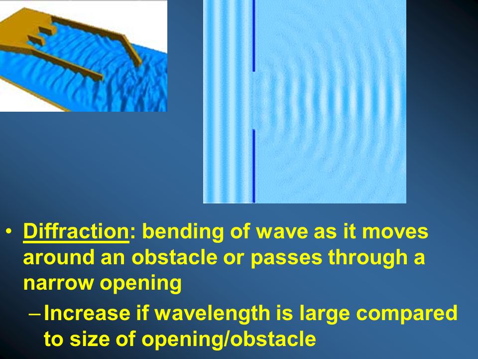 Diffraction: bending of wave as it moves around an obstacle or passes through a narrow opening