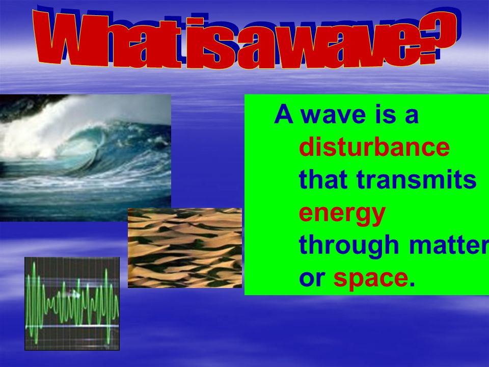 A wave is a disturbance that transmits energy through matter or space.