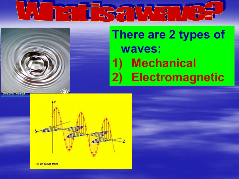 What is a wave There are 2 types of waves: Mechanical Electromagnetic