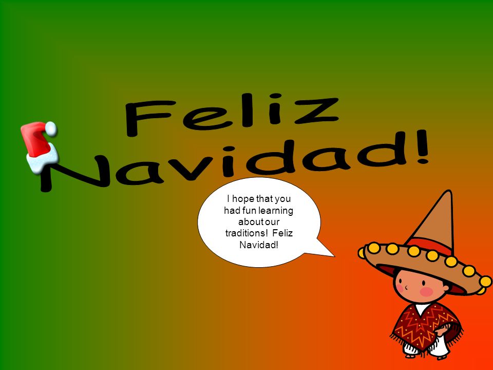 I hope that you had fun learning about our traditions! Feliz Navidad!