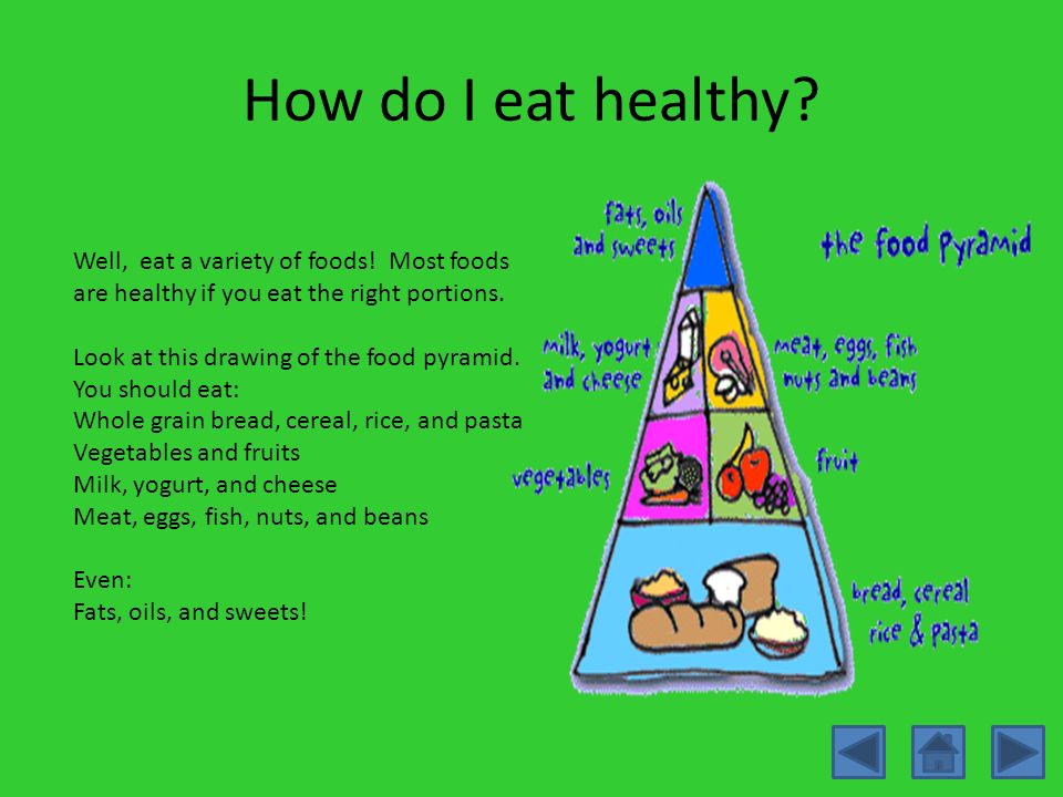 How do I eat healthy Well, eat a variety of foods! Most foods are healthy if you eat the right portions.