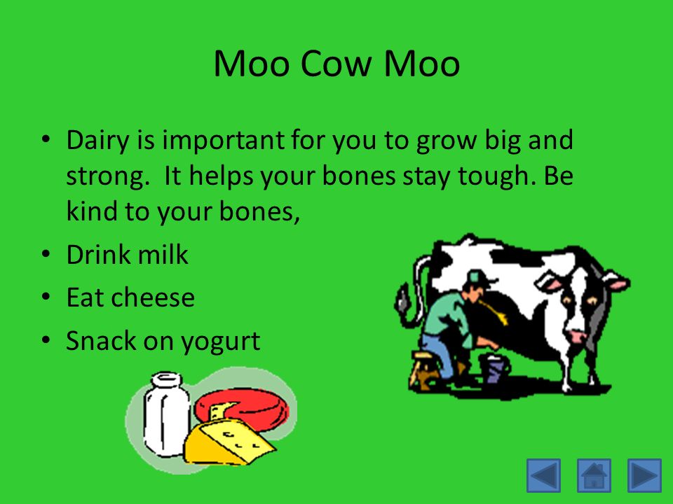 Moo Cow Moo Dairy is important for you to grow big and strong. It helps your bones stay tough. Be kind to your bones,