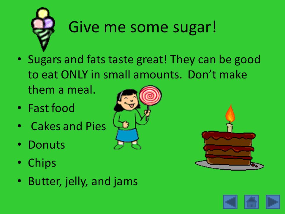 Give me some sugar! Sugars and fats taste great! They can be good to eat ONLY in small amounts. Don’t make them a meal.