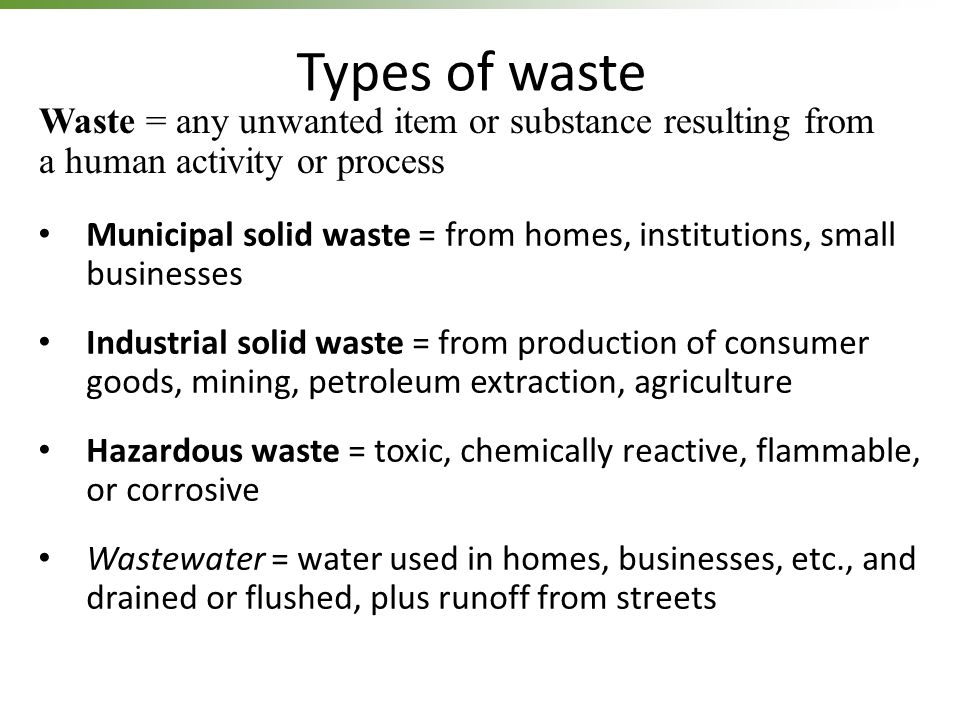 Types of waste Waste = any unwanted item or substance resulting from a human activity or process.