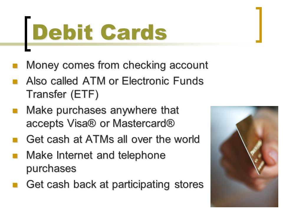 Debit Cards Money comes from checking account
