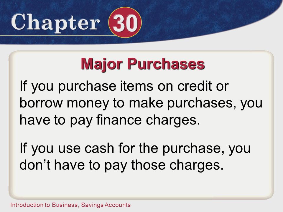 Major Purchases If you purchase items on credit or borrow money to make purchases, you have to pay finance charges.