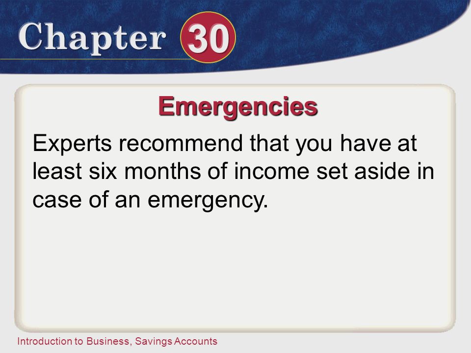 Emergencies Experts recommend that you have at least six months of income set aside in case of an emergency.