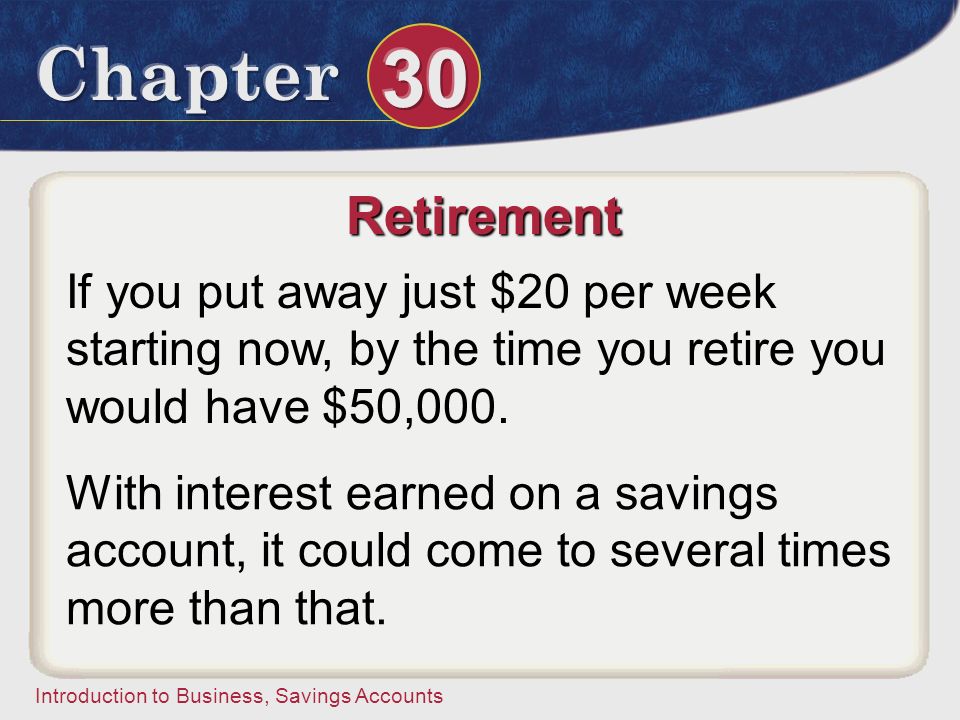 Retirement If you put away just $20 per week starting now, by the time you retire you would have $50,000.