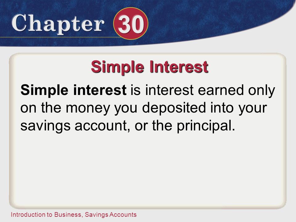 Simple Interest Simple interest is interest earned only on the money you deposited into your savings account, or the principal.