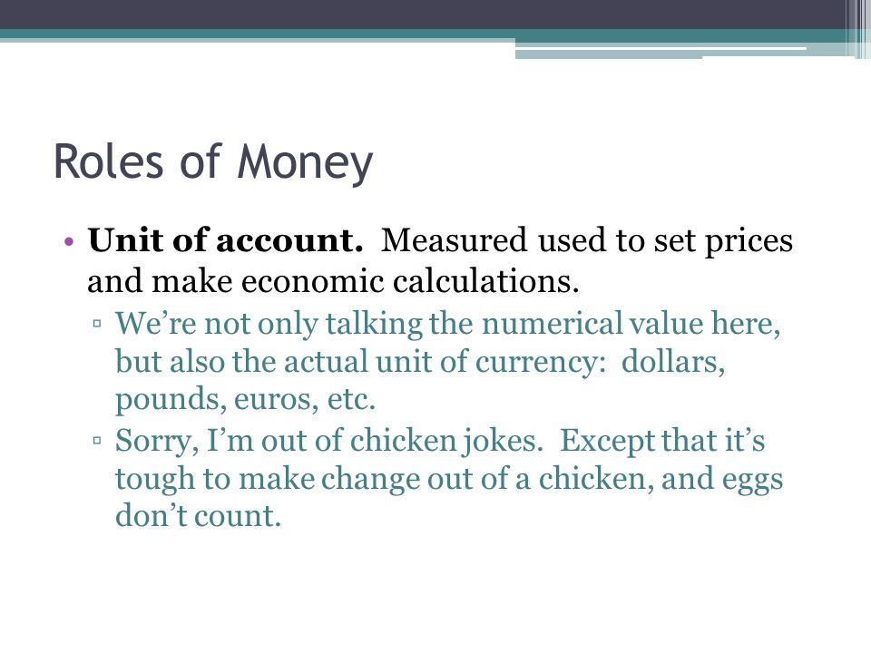 Roles of Money Unit of account. Measured used to set prices and make economic calculations.